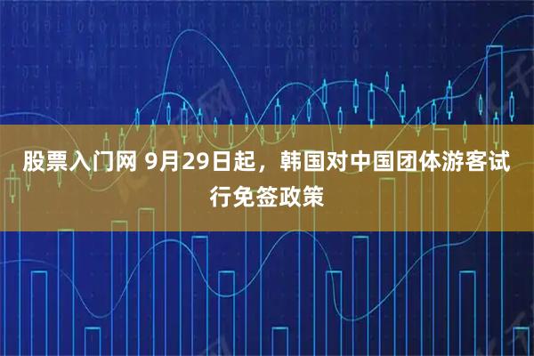 股票入门网 9月29日起，韩国对中国团体游客试行免签政策