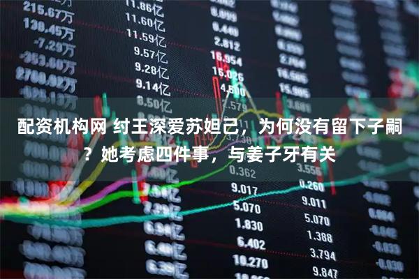 配资机构网 纣王深爱苏妲己，为何没有留下子嗣？她考虑四件事，与姜子牙有关