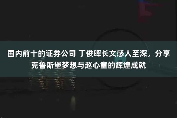 国内前十的证券公司 丁俊晖长文感人至深，分享克鲁斯堡梦想与赵心童的辉煌成就