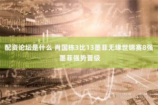 配资论坛是什么 肖国栋3比13墨菲无缘世锦赛8强 墨菲强势晋级